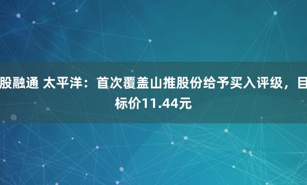 股融通 太平洋：首次覆盖山推股份给予买入评级，目标价11.44元