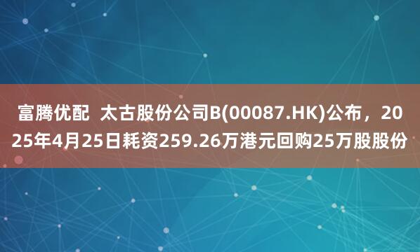富腾优配  太古股份公司B(00087.HK)公布，2025年4月25日耗资259.26万港元回购25万股股份