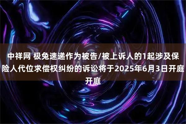 中祥网 极兔速递作为被告/被上诉人的1起涉及保险人代位求偿权纠纷的诉讼将于2025年6月3日开庭