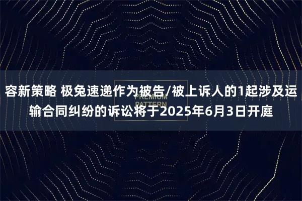 容新策略 极兔速递作为被告/被上诉人的1起涉及运输合同纠纷的诉讼将于2025年6月3日开庭