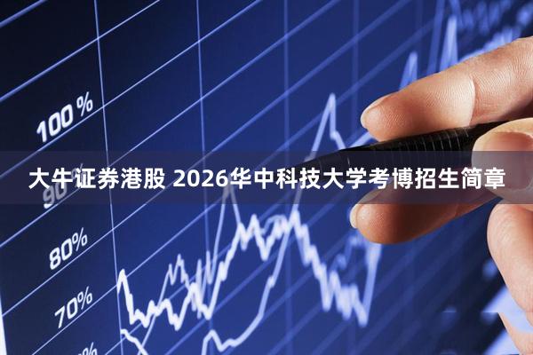 大牛证券港股 2026华中科技大学考博招生简章