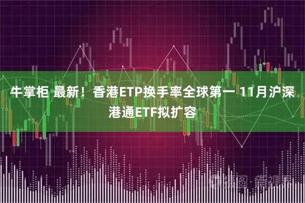 牛掌柜 最新！香港ETP换手率全球第一 11月沪深港通ETF拟扩容