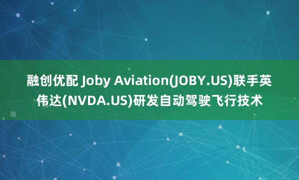 融创优配 Joby Aviation(JOBY.US)联手英伟达(NVDA.US)研发自动驾驶飞行技术