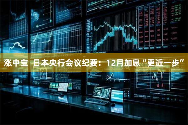 涨中宝  日本央行会议纪要：12月加息“更近一步”