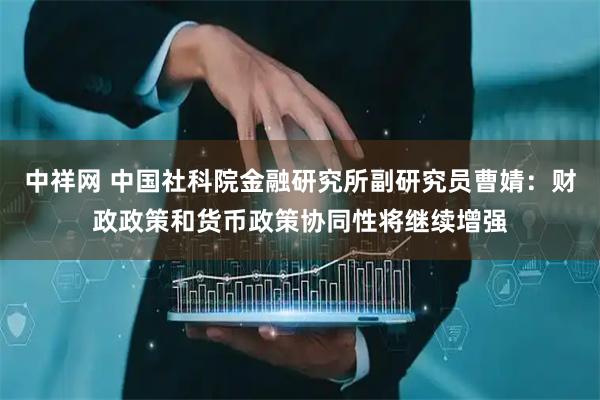 中祥网 中国社科院金融研究所副研究员曹婧：财政政策和货币政策协同性将继续增强