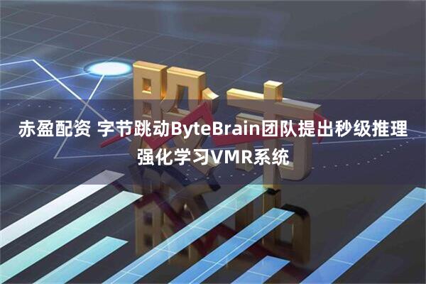 赤盈配资 字节跳动ByteBrain团队提出秒级推理强化学习VMR系统