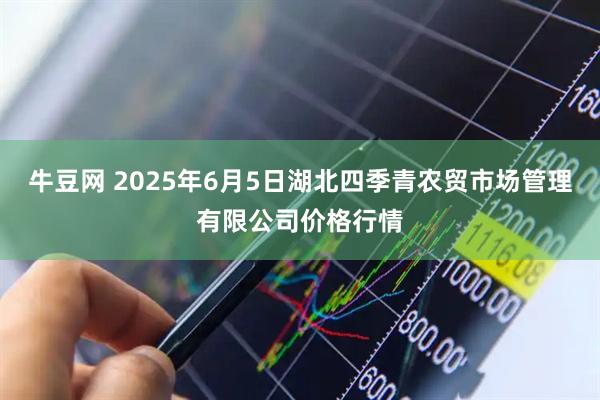 牛豆网 2025年6月5日湖北四季青农贸市场管理有限公司价格行情