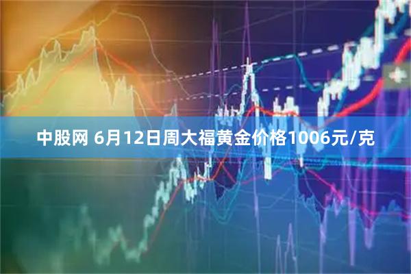 中股网 6月12日周大福黄金价格1006元/克