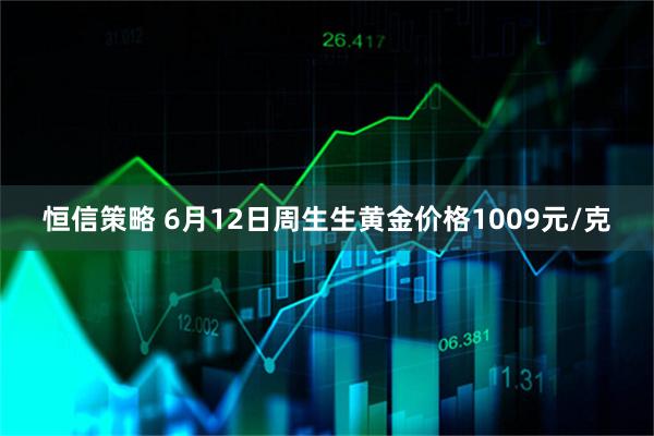 恒信策略 6月12日周生生黄金价格1009元/克