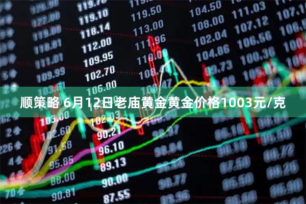 顺策略 6月12日老庙黄金黄金价格1003元/克