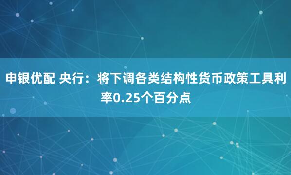 申银优配 央行：将下调各类结构性货币政策工具利率0.25个百分点